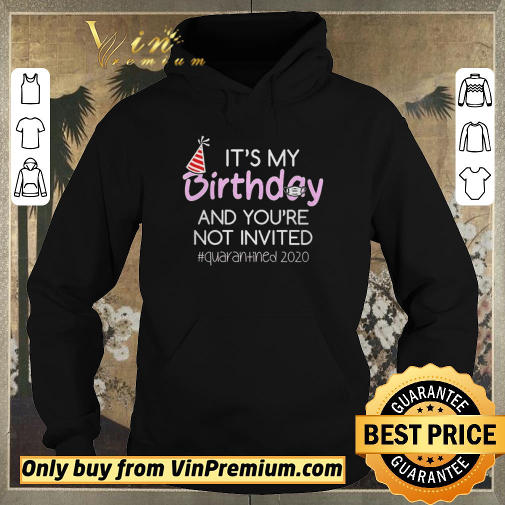 Official Its My Birthday And Youre Not Invited Quarantined 2020 shirt sweater Official Its My Birthday And Youre Not Invited Quarantined 2020 shirt sweater 4 - Official Its My Birthday And Youre Not Invited Quarantined 2020 shirt sweater