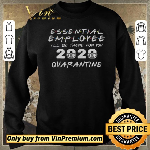 Original Essential Employee 2020 Ill Be There For You Quarantine shirt sweater