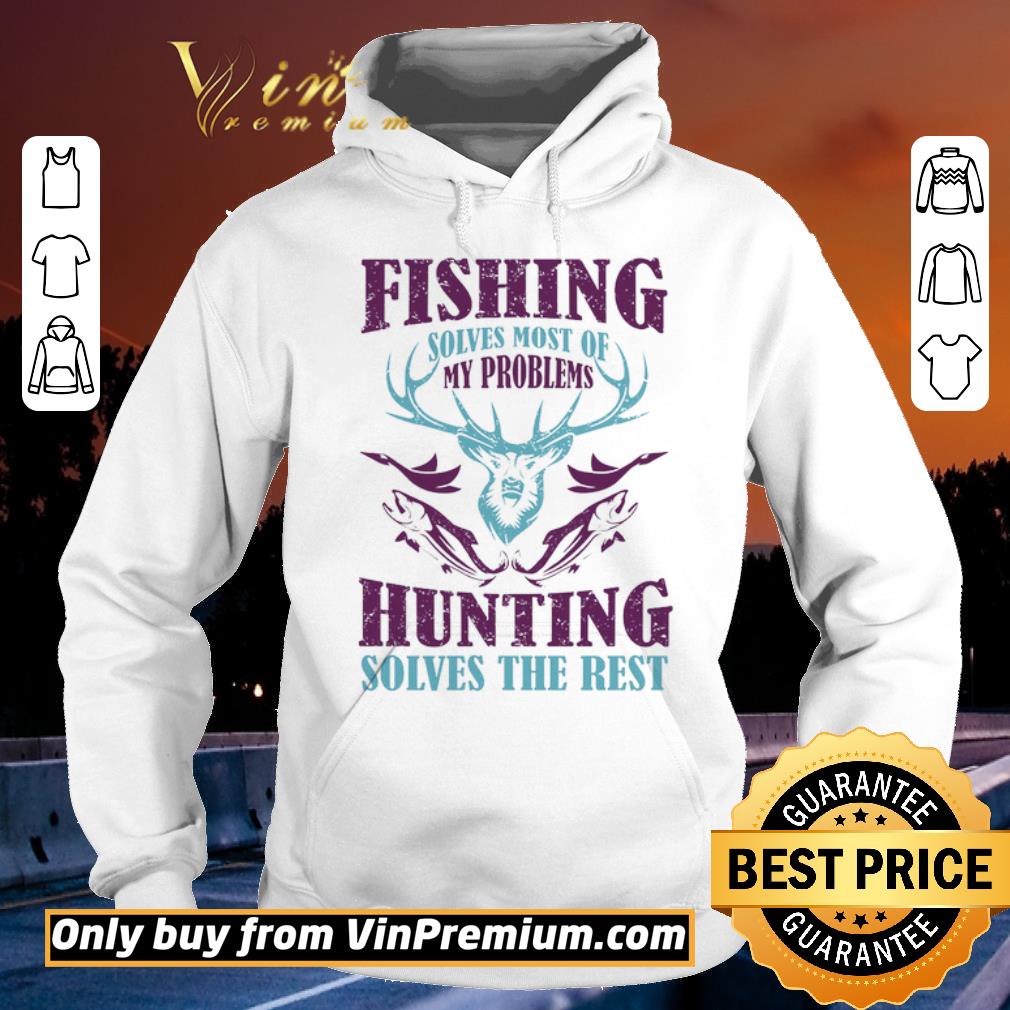 Original Fishing Solves Most Of My Problems Hunting Solves The Rest shirt sweater 4 - Original Fishing Solves Most Of My Problems Hunting Solves The Rest shirt sweater