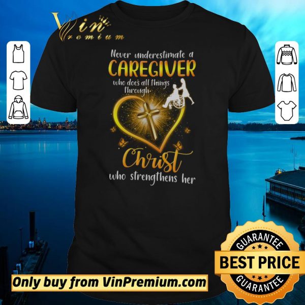 Original Never Underestimate A Caregiver Who Dose All Things Through Christ shirt sweater