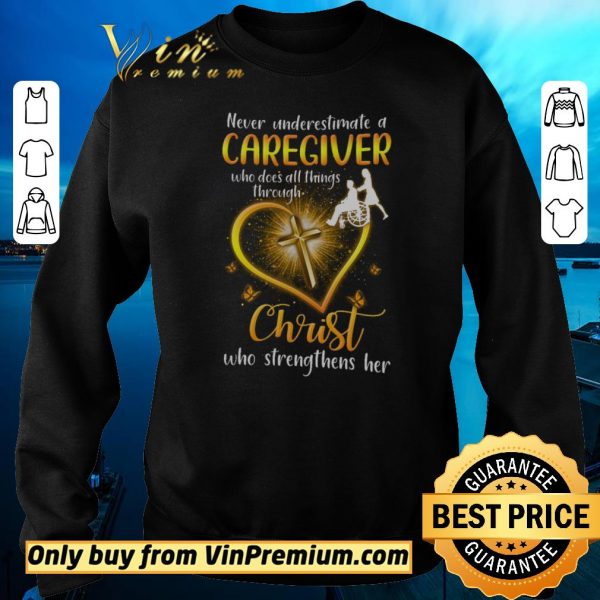 Original Never Underestimate A Caregiver Who Dose All Things Through Christ shirt sweater