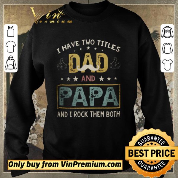 Premium I Have Two Titles Dad And Papa And I Rock Them Both shirt sweater