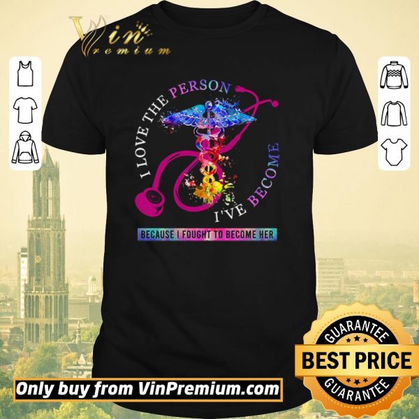 Premium I love the person I’ve become because I fought to become her Nurse shirt sweater