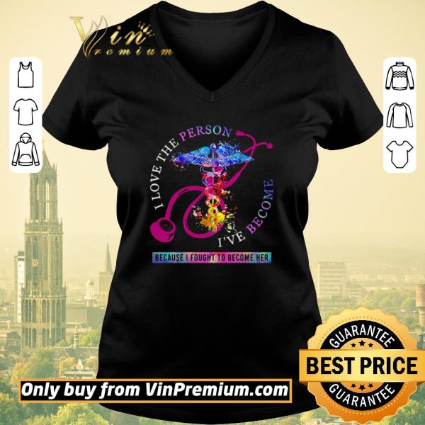 Premium I love the person I’ve become because I fought to become her Nurse shirt sweater