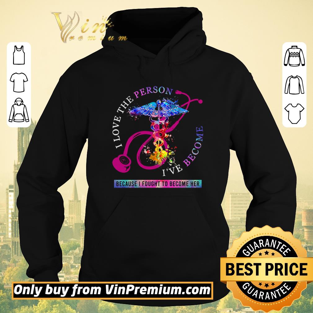 Premium I love the person I ve become because I fought to become her Nurse shirt sweater 4 - Premium I love the person I’ve become because I fought to become her Nurse shirt sweater