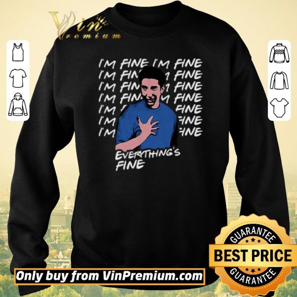 Premium I’m fine I’m fine everything’s fine Ross Geller Friends shirt sweater