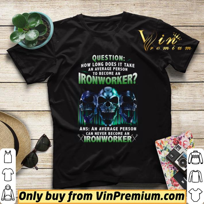 Skulls Question How Long Does It Take An Average Person To Become An Ironworker shirt sweater 4 - Skulls Question How Long Does It Take An Average Person To Become An Ironworker shirt sweater