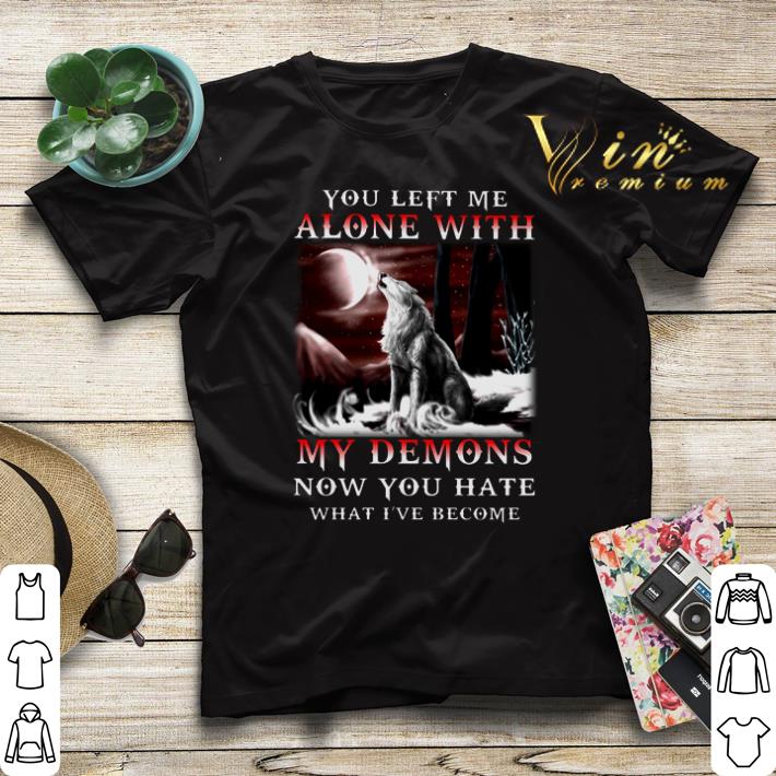 Wolves You Left Me Alone With My Demons Now You Hate What I ve Become shirt sweater 4 - Wolves You Left Me Alone With My Demons Now You Hate What I've Become shirt sweater