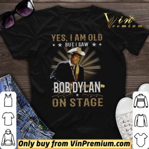Yes I Am Old But I Saw Bob Dylan On Stage shirt sweater