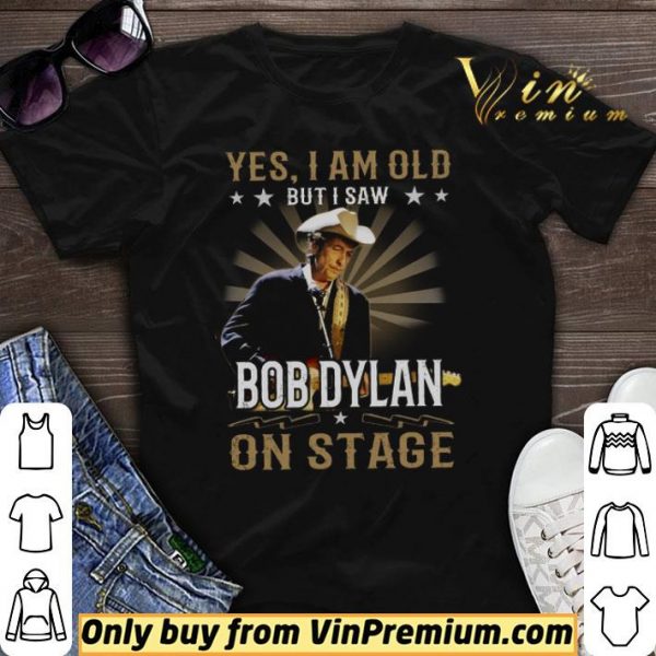 Yes I Am Old But I Saw Bob Dylan On Stage shirt sweater
