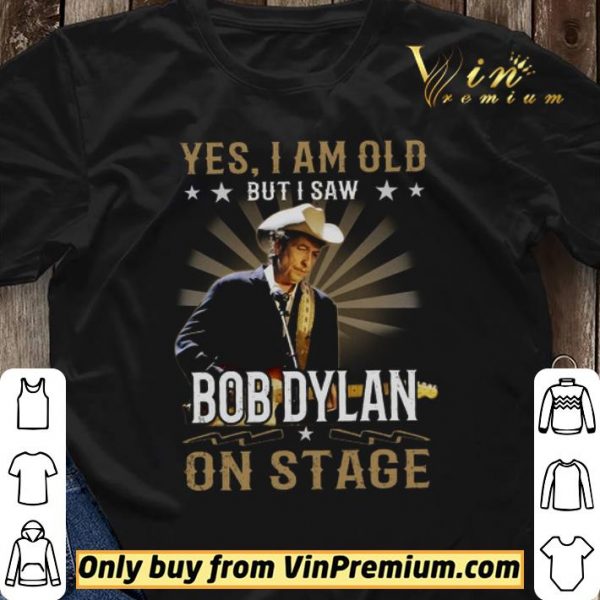 Yes I Am Old But I Saw Bob Dylan On Stage shirt sweater