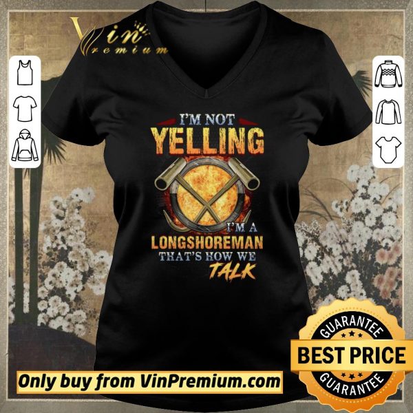 Funny I'm Not Yelling I'm A Longshoreman That's How Me Talk shirt sweater
