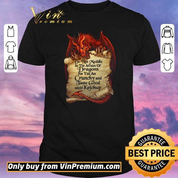 Funny Do Not Meddle In The Affairs Of Dragons For You Are Crunchy And Taste Good With Ketchup shirt sweater