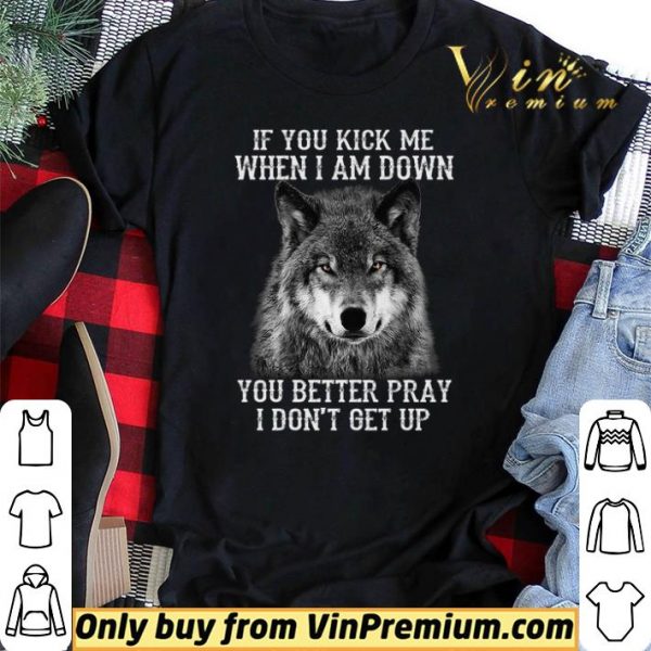 Wolves If You Kick Me When I Am Down You Better Pray I Don't Get Up shirt sweater