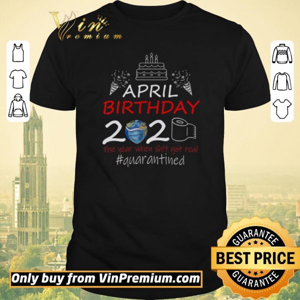 Pretty April Birthday 2020 The Year When Shit Got Real Quarantined shirt sweater