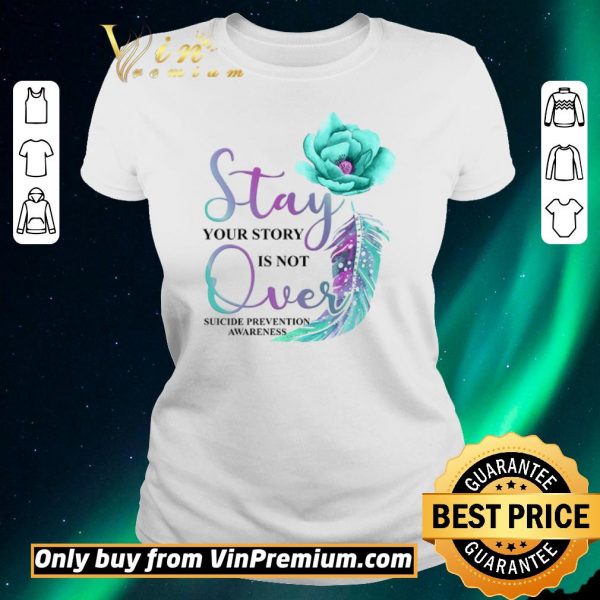 Premium Flowers Stay Your Story Is Not Over Suicide Prevention Awareness shirt sweater