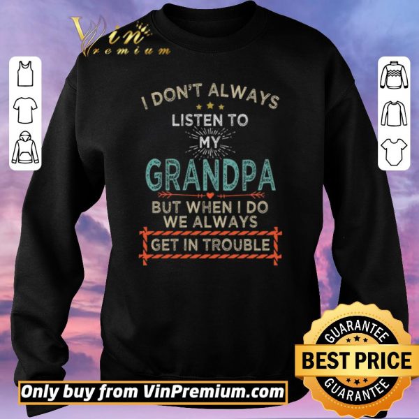 Funny I Don't Alwways Listen To My Grandpa But When I Do We Always Get In Trouble shirt sweater