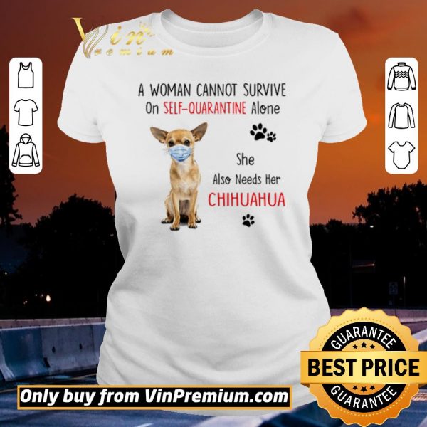 Premium A woman cannot survive on self quarantine alone she also needs her chihuahua shirt sweater