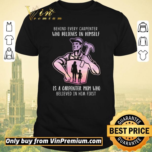 Pretty Behind Every Carpenter Who Believe In Himself Is A Carpenter Mom shirt sweater