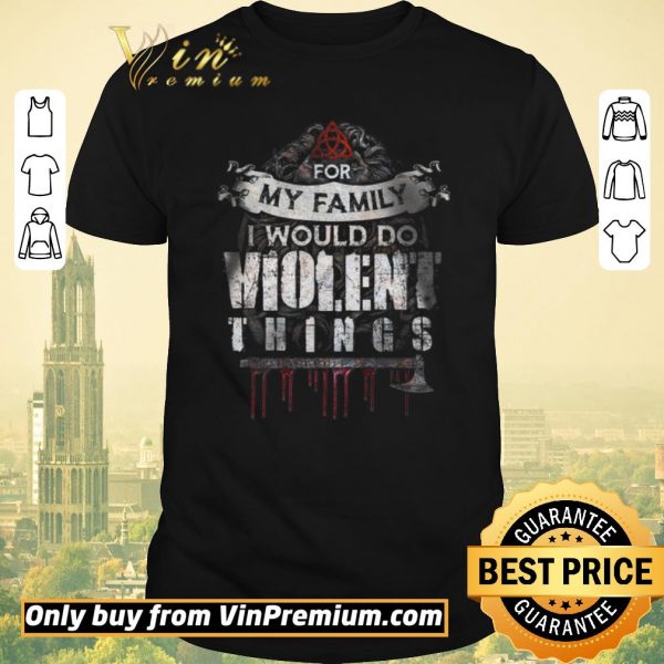 Nice Darkness For My Family I Would Do Violent Things shirt sweater