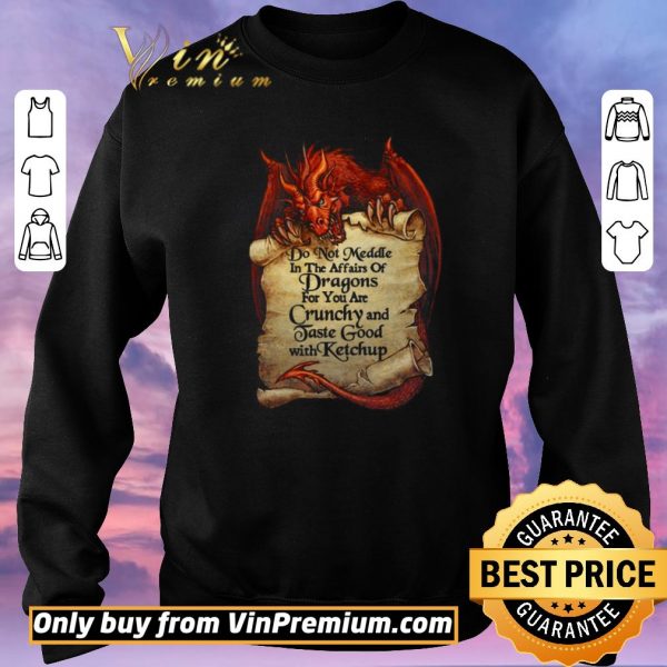 Funny Do Not Meddle In The Affairs Of Dragons For You Are Crunchy And Taste Good With Ketchup shirt sweater