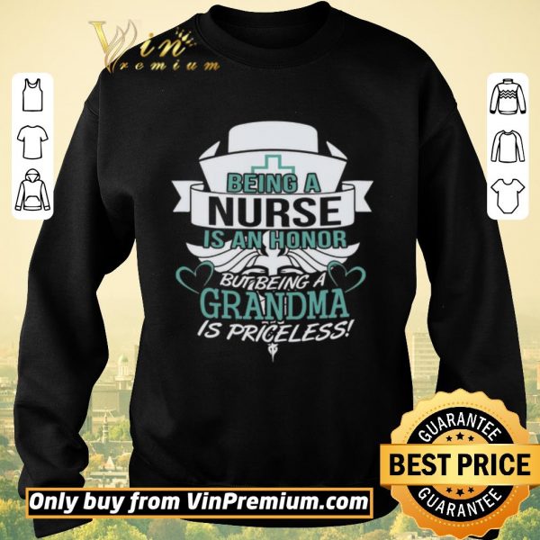 Pretty Being A Nurse Is An Honor But Being A Grandma Is Priceless shirt sweater
