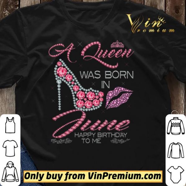 A Queen Was Born In June Happy Birthday To Me shirt sweater