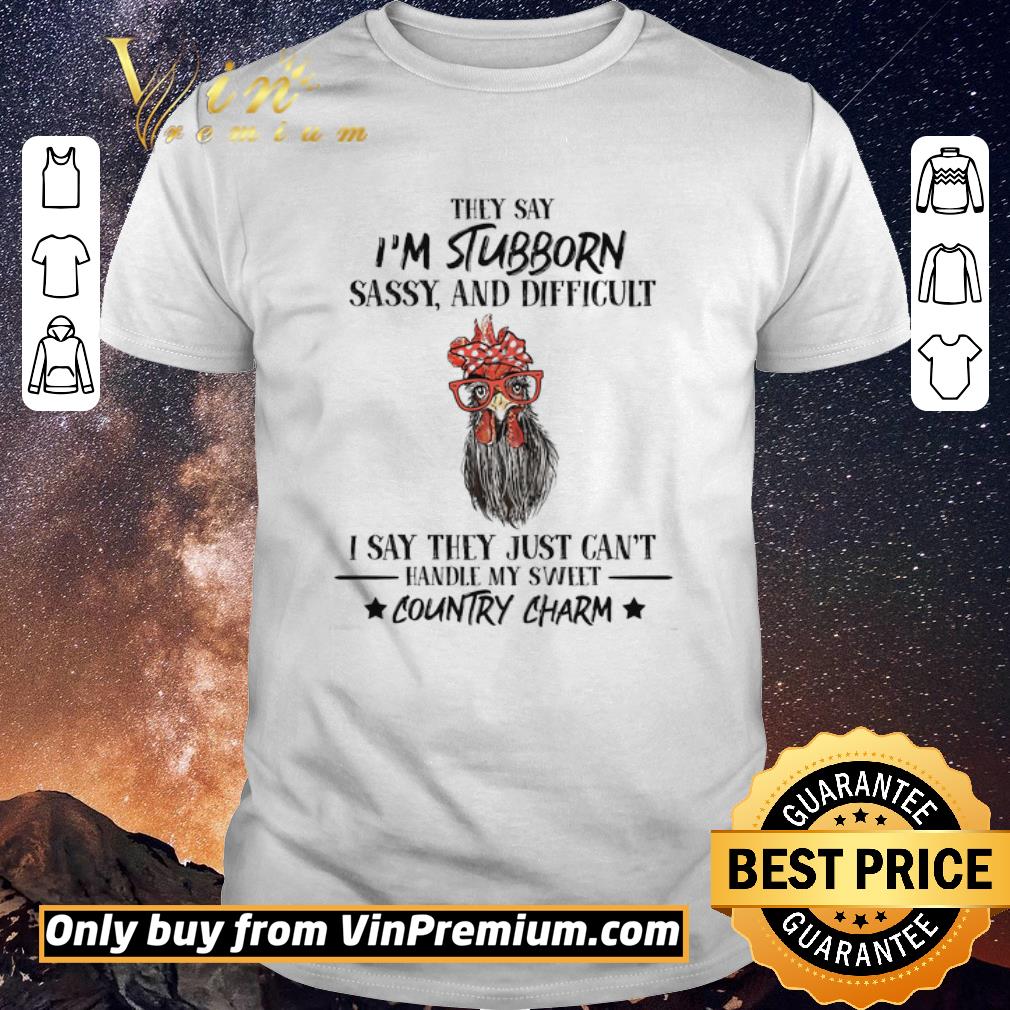 Hot Rooster Hey Say I'm Stubborn Sassy And Difficult I Say They Just Can't Hey Say I'm Stubborn Sassy And Difficult I Say They Just Can't shirt sweater