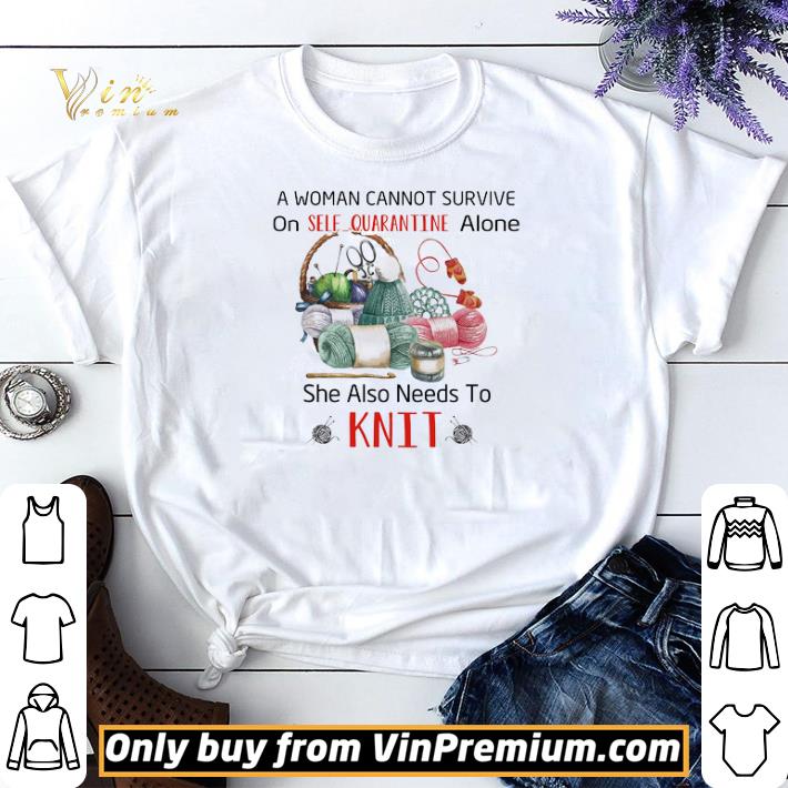 A Woman Cannot Survive On Self Quarantine Alone She Also Needs To Knit shirt sweater