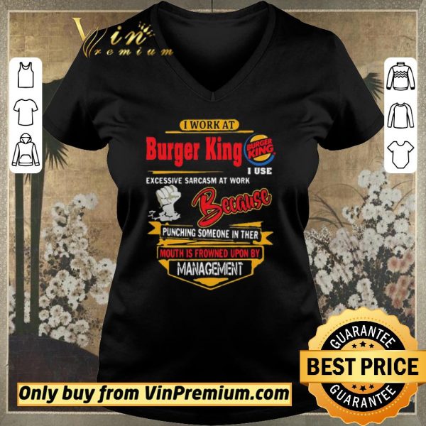 Awesome I work at Burger King i use excessive sarcasm at work because punching shirt sweater