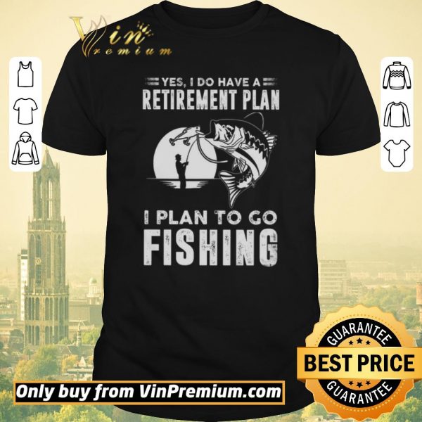 Premium Yes I Do Have A Retirement Plan I Plan To Go Fishing shirt sweater