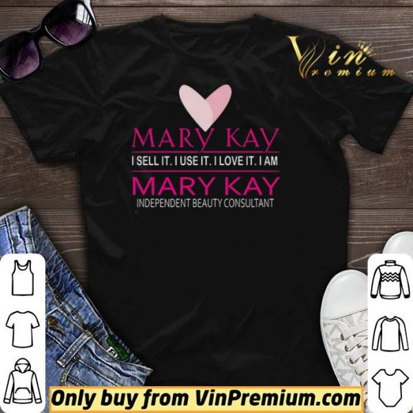 Mary Kay I Sell It I Use It I Love It I Am Mary Kay Independent Beauty Consultant shirt sweater