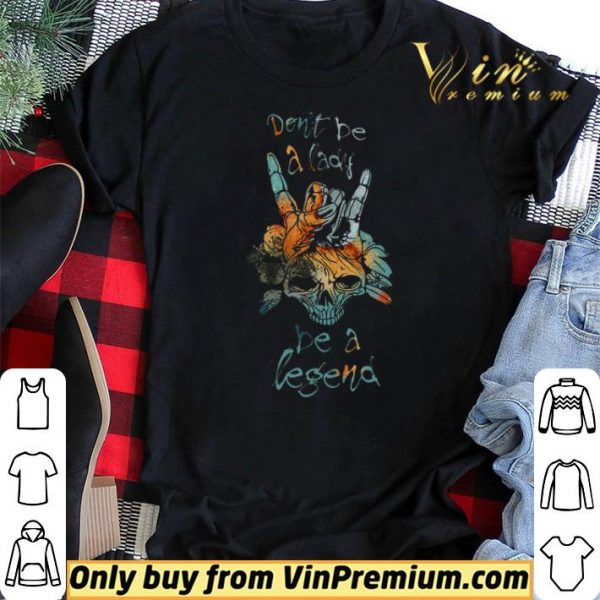 Skull Don't Be A Lady Be A Legend shirt sweater