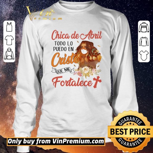 Awesome Chica De Abril Todo Lo Puedo En Cristo Que Me Fortalece shirt sweater
