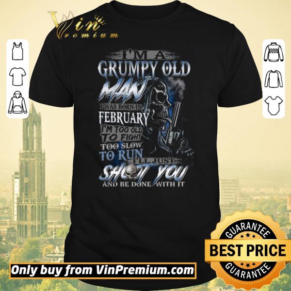 Original Skull I'm A Grumpy Old Man I Was Born In February I'm Too Old To Fight shirt sweater