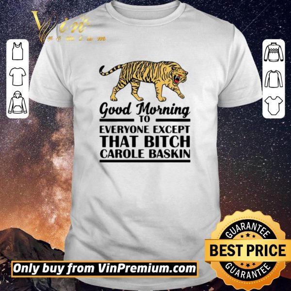 Premium Good Morning To Everyone Except That Bitch Carole Baskin shirt sweater