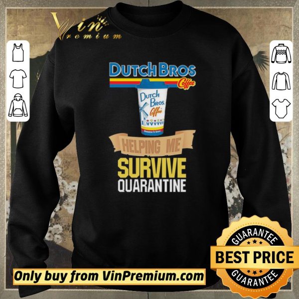 Funny Dutch Bros Coffee helping me survive quarantine shirt sweater