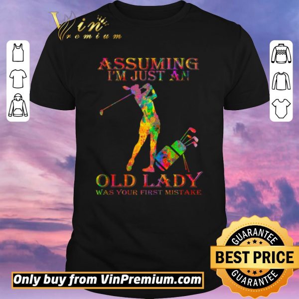 Original Golf Girl Assuming I'm Just An Old Lady Was Your First Mistake Color shirt sweater