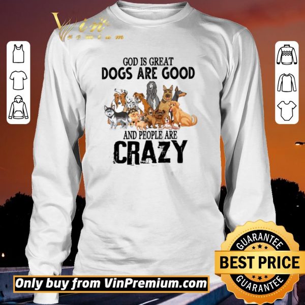 Funny God Is Great Dogs Are Good And People Are Crazy shirt sweater