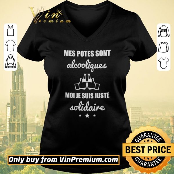 Official Mes Potes Sont Alcooliques Moi Je Suis Juste Solidaire shirt sweater