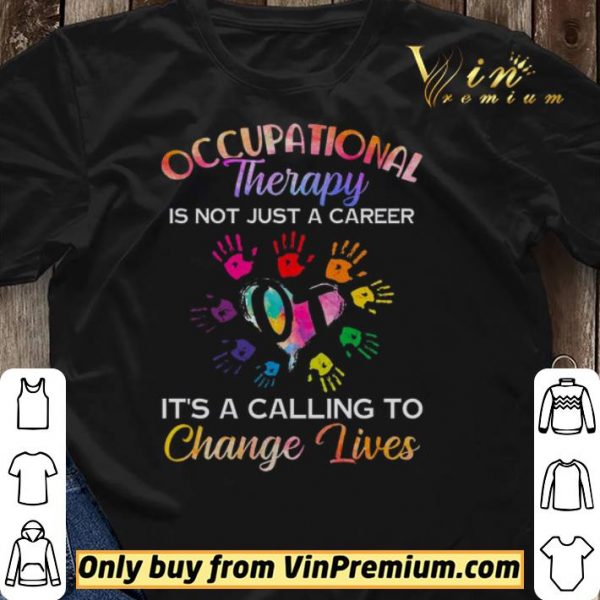 Occupational Therapy Is Not Just A Career It's A Calling To Change Lives shirt sweater