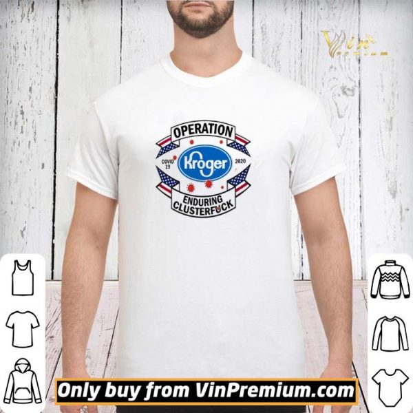 Kroger Operation enduring clusterfuck Covid-19 2020 shirt sweater