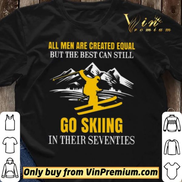 All Men Are Created Equal But The Best Can Still Go Skiing In Their Seventies shirt sweater
