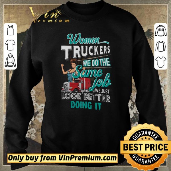Official Women Truckers We Do The Same Job We Just Look Better Doing It shirt sweater