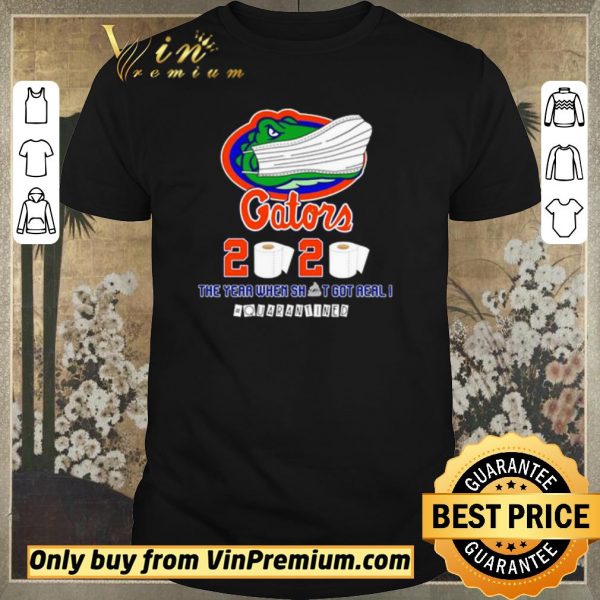 Nice Florida Gators 2020 the year when shit got real #quarantined shirt sweater