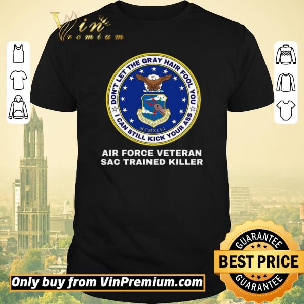 Funny Don't Let The Gray Hair Fool You I Can Still Kick Your Ass Air Force Veteran shirt sweater