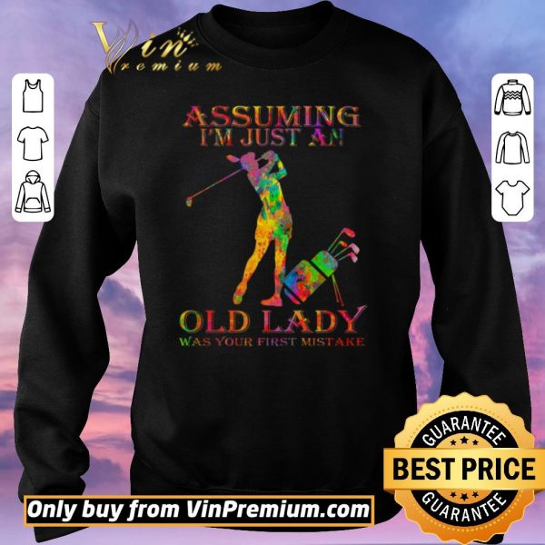 Original Golf Girl Assuming I'm Just An Old Lady Was Your First Mistake Color shirt sweater