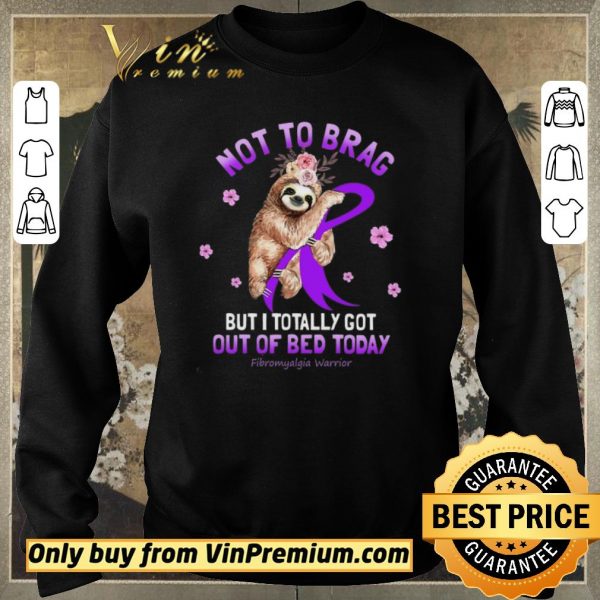Pretty Sloth Not To Brag But I Totally Got Out Of Bed Today Fibromyalgia Warrior shirt sweater