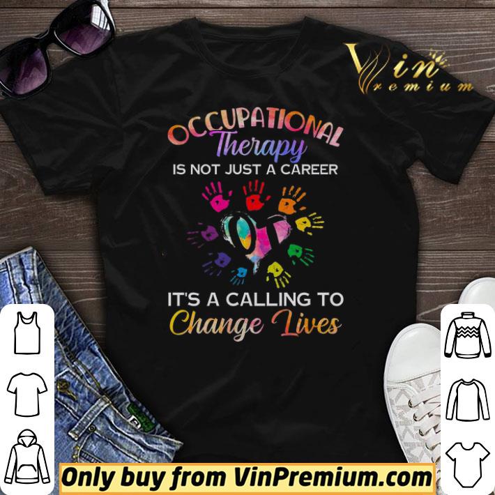 Occupational Therapy Is Not Just A Career It's A Calling To Change Lives shirt sweater