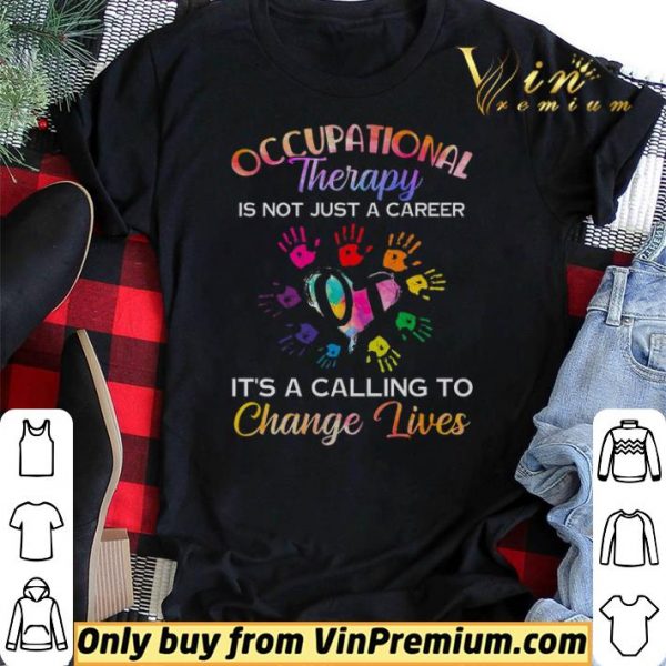 Occupational Therapy Is Not Just A Career It's A Calling To Change Lives shirt sweater